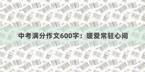 中考满分作文600字：暖爱常驻心间