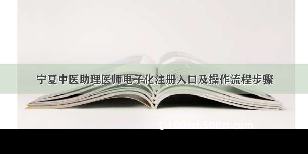 宁夏中医助理医师电子化注册入口及操作流程步骤