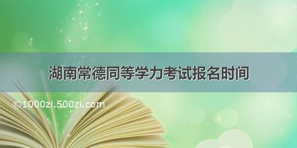 湖南常德同等学力考试报名时间