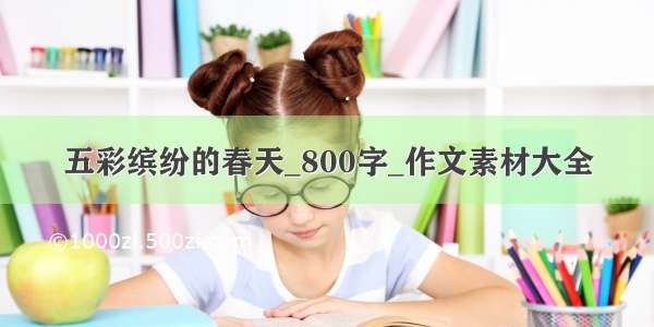 五彩缤纷的春天_800字_作文素材大全