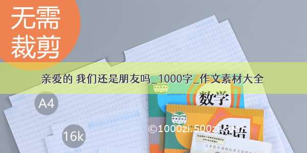 亲爱的 我们还是朋友吗_1000字_作文素材大全