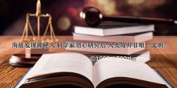 海底发现神秘人 科学家潜心研究后 人类或并非唯一文明！