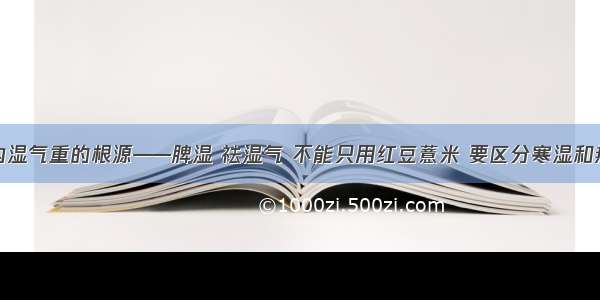 体内湿气重的根源——脾湿 祛湿气 不能只用红豆薏米 要区分寒湿和热湿