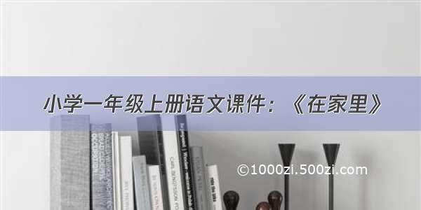 小学一年级上册语文课件：《在家里》