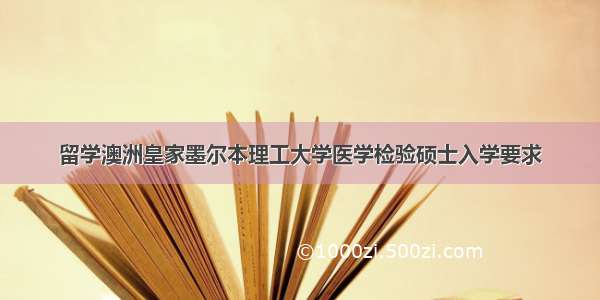 留学澳洲皇家墨尔本理工大学医学检验硕士入学要求