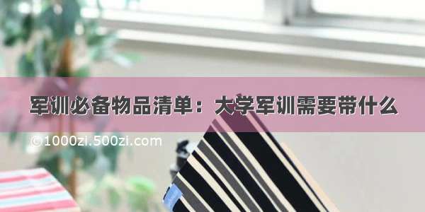 军训必备物品清单：大学军训需要带什么