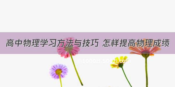 高中物理学习方法与技巧 怎样提高物理成绩