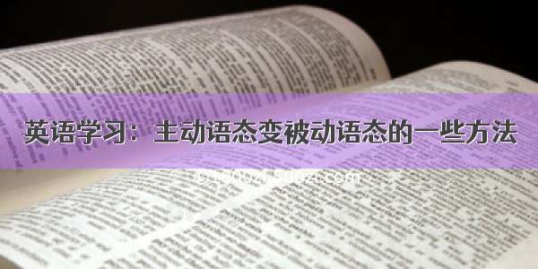 英语学习：主动语态变被动语态的一些方法