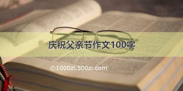 庆祝父亲节作文100字