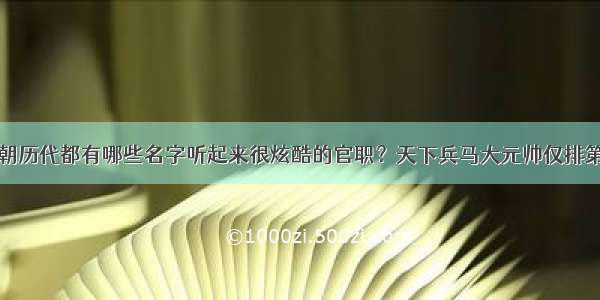 历朝历代都有哪些名字听起来很炫酷的官职？天下兵马大元帅仅排第三