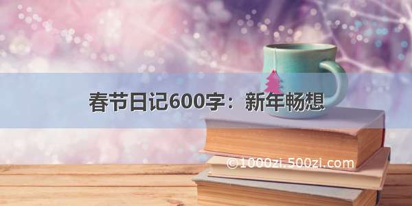 春节日记600字：新年畅想