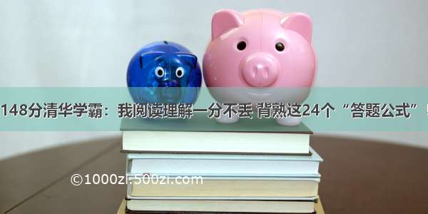 148分清华学霸：我阅读理解一分不丢 背熟这24个“答题公式”！