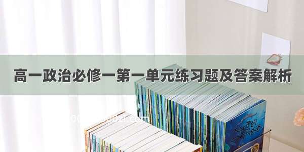 高一政治必修一第一单元练习题及答案解析