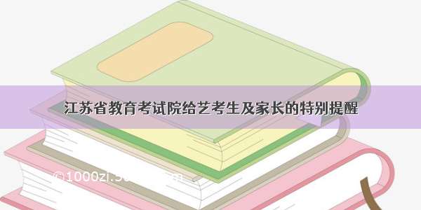江苏省教育考试院给艺考生及家长的特别提醒