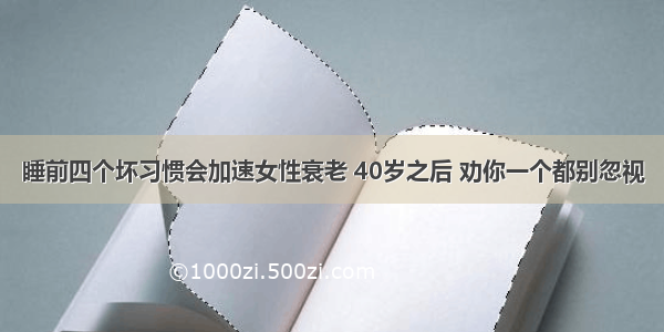 睡前四个坏习惯会加速女性衰老 40岁之后 劝你一个都别忽视