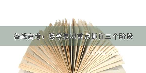 备战高考：数学复习重点抓住三个阶段