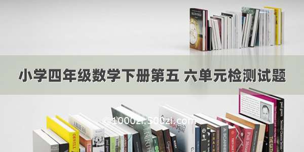 小学四年级数学下册第五 六单元检测试题