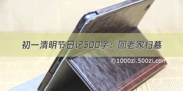 初一清明节日记500字：回老家扫墓