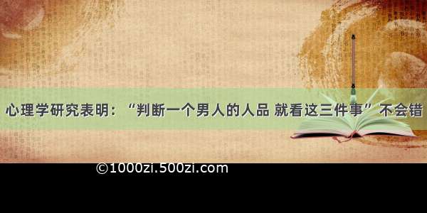 心理学研究表明：“判断一个男人的人品 就看这三件事” 不会错