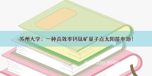 苏州大学：一种高效率钙钛矿量子点太阳能电池！