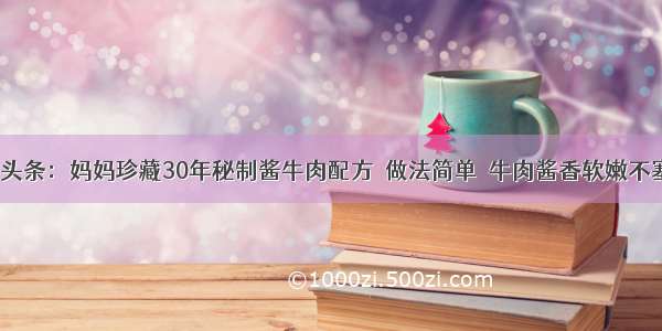 UC头条：妈妈珍藏30年秘制酱牛肉配方  做法简单  牛肉酱香软嫩不塞牙