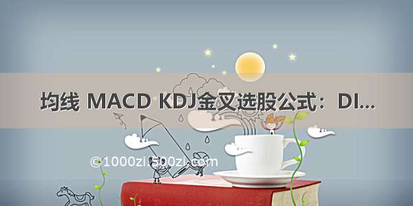均线 MACD KDJ金叉选股公式：DI...