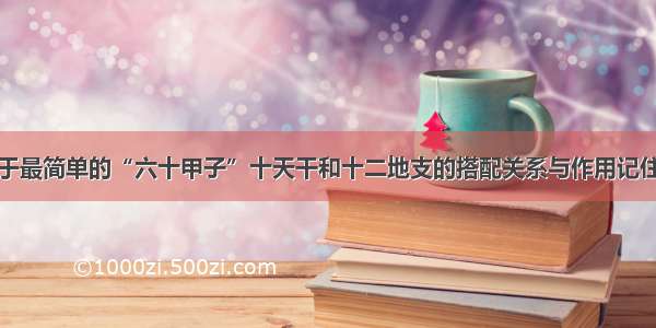 关于最简单的“六十甲子”十天干和十二地支的搭配关系与作用记住法