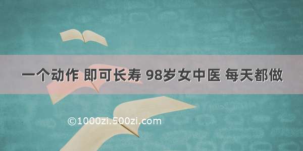 一个动作 即可长寿 98岁女中医 每天都做