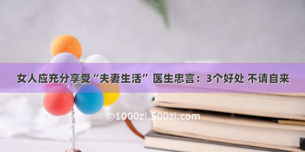 女人应充分享受“夫妻生活” 医生忠言：3个好处 不请自来