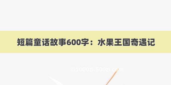 短篇童话故事600字：水果王国奇遇记