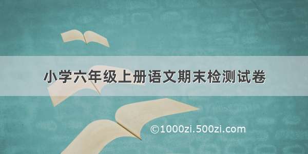 小学六年级上册语文期末检测试卷