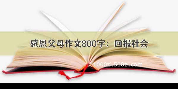 感恩父母作文800字：回报社会