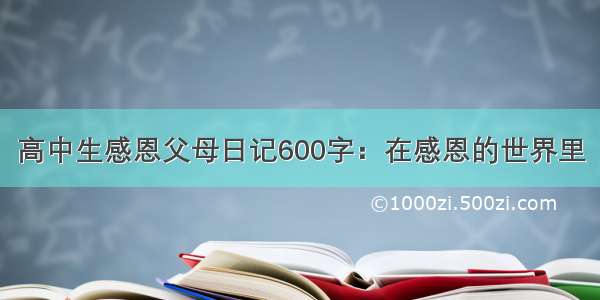 高中生感恩父母日记600字：在感恩的世界里