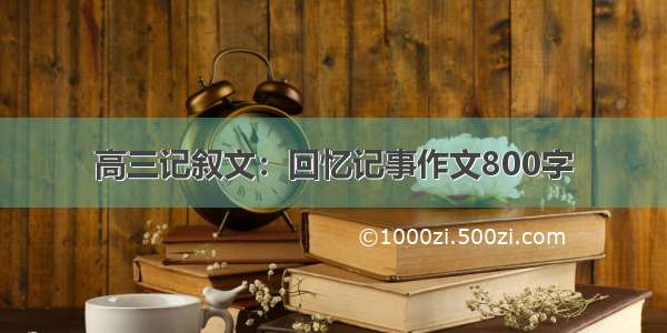 高三记叙文：回忆记事作文800字