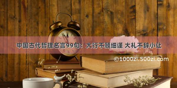 中国古代哲理名言99句：大行不顾细谨 大礼不辞小让