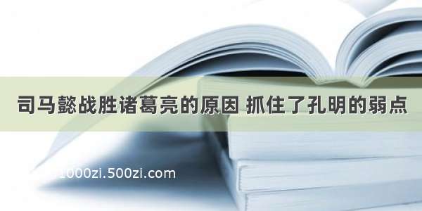 司马懿战胜诸葛亮的原因 抓住了孔明的弱点