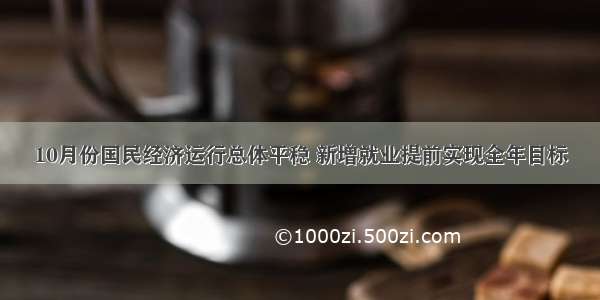 10月份国民经济运行总体平稳 新增就业提前实现全年目标