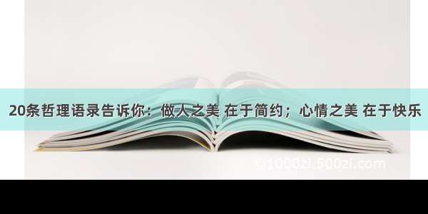 20条哲理语录告诉你：做人之美 在于简约；心情之美 在于快乐