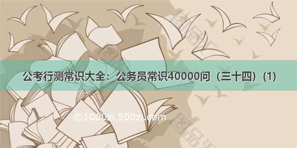 公考行测常识大全：公务员常识40000问（三十四）(1)