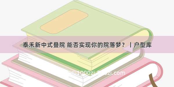 泰禾新中式叠院 能否实现你的院落梦？丨户型库