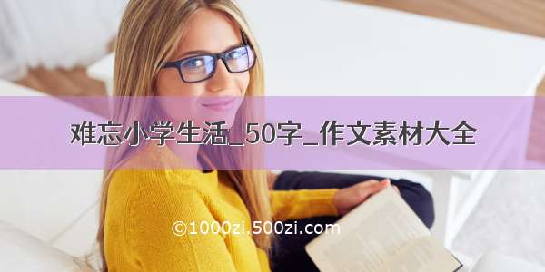 难忘小学生活_50字_作文素材大全