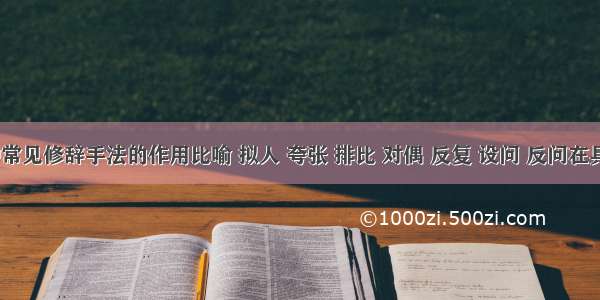 【各种常见修辞手法的作用比喻 拟人 夸张 排比 对偶 反复 设问 反问在具体的语