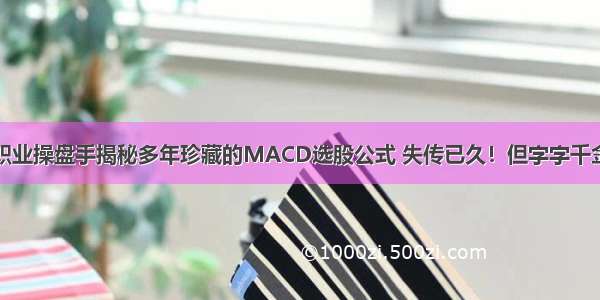 职业操盘手揭秘多年珍藏的MACD选股公式 失传已久！但字字千金