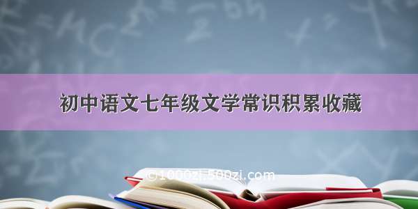 初中语文七年级文学常识积累收藏