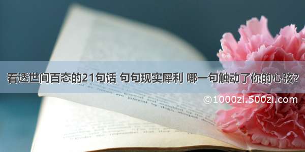 看透世间百态的21句话 句句现实犀利 哪一句触动了你的心弦？