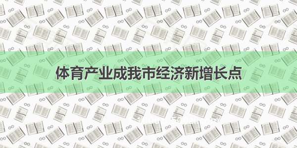 体育产业成我市经济新增长点