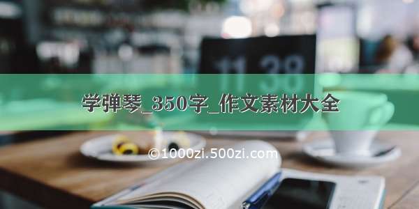 学弹琴_350字_作文素材大全