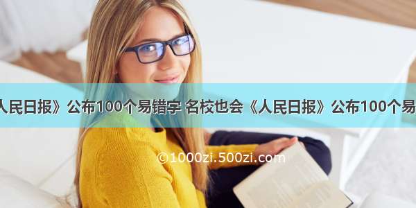 《人民日报》公布100个易错字 名校也会《人民日报》公布100个易错字