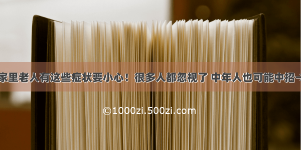 家里老人有这些症状要小心！很多人都忽视了 中年人也可能中招→