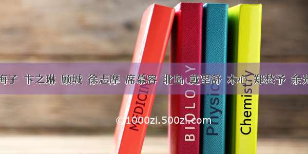 著名诗人海子  卞之琳  顾城  徐志摩  席慕容  北岛  戴望舒  木心  郑愁予  余光中等经...